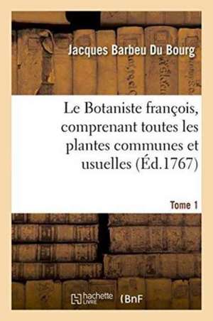 Le Botaniste François, Comprenant Toutes Les Plantes Communes Et Usuelles Tome 1 de Jacques Barbeu Du Bourg