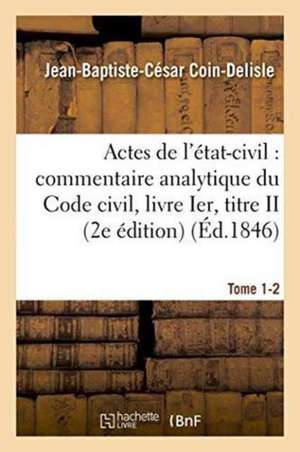 Commentaire Analytique Du Code Civil. Actes de l'État-Civil. Tome 1-2 2e Édition de Jean-Baptiste-César Coin-DeLisle