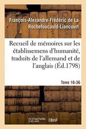 Recueil de Mémoires Sur Les Établissemens d'Humanité, Vol. 16, Mémoire N° 36: Traduits de l'Allemand Et de l'Anglais. de François de la Rochefoucauld-Liancourt