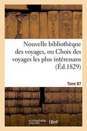 Nouvelle Bibliothèque Des Voyages, Ou Choix Des Voyages Les Plus Intéressans Tome 87 de Sans Auteur