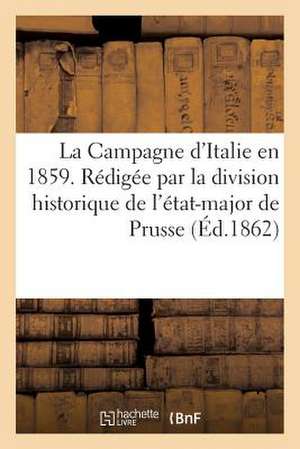 La Campagne D'Italie En 1859. Redigee Par La Division Historique de L'Etat-Major de Prusse