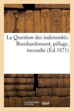 La Question Des Indemnites. Bombardement, Pillage, Incendie