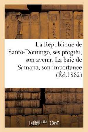 La Republique de Santo-Domingo, Ses Progres, Son Avenir. La Baie de Samana, Son Importance