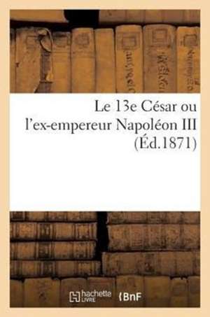 Le 13e Cesar Ou L'Ex-Empereur Napoleon III