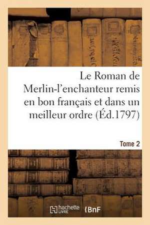 Le Roman de Merlin-L'Enchanteur Remis En Bon Francais Et Dans Un Meilleur Ordre. Tome 2