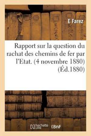 Rapport Sur La Question Du Rachat Des Chemins de Fer Par L'Etat. (4 Novembre 1880) de Farez-E