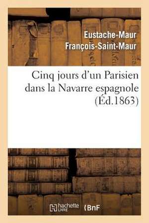 Cinq Jours D'Un Parisien Dans La Navarre Espagnole de Francois-Saint-Maur-E-M