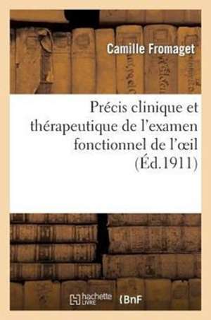 Precis Clinique Et Therapeutique de L'Examen Fonctionnel de L'Oeil Et Des Anomalies: de La Refraction de Fromaget-C