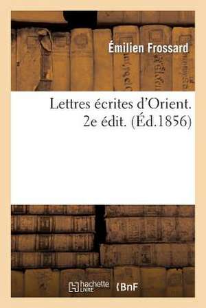 Lettres Ecrites D'Orient Par Emilien Frossard, L'Un Des Pasteurs Charges de Commencer: L'Oeuvre Des Aumoniers Protestants Aupres de L'Armee Francaise. de Frossard-E