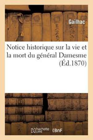 Notice Historique Sur La Vie Et La Mort Du General Damesme de Gailhac