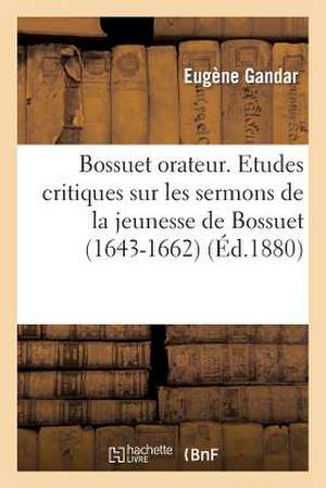 Bossuet Orateur. Etudes Critiques Sur Les Sermons de La Jeunesse de Bossuet (1643-1662) de Gandar-E