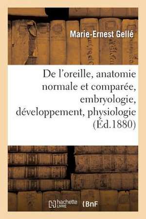 de L'Oreille, Anatomie Normale Et Comparee, Embryologie, Developpement. Tome II. 1880-1888: Pathogenie Et Traiteme de Gelle-M-E