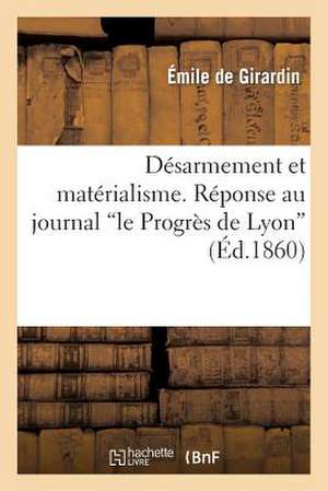 Desarmement Et Materialisme. Reponse Au Journal 'le Progres de Lyon' de Emile De Girardin