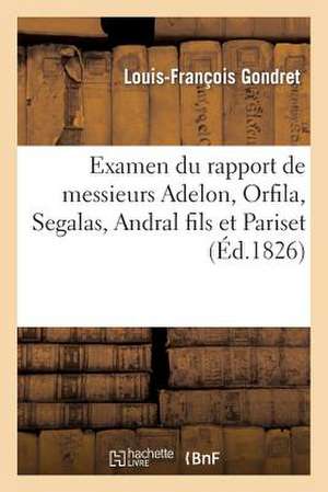 Examen Du Rapport de Messieurs Adelon, Orfila, Segalas, Andral Fils Et Pariset A L'Academie: de Medecine Sur Les Experiences de M. Barry Concernant L' de Gondret-L-F