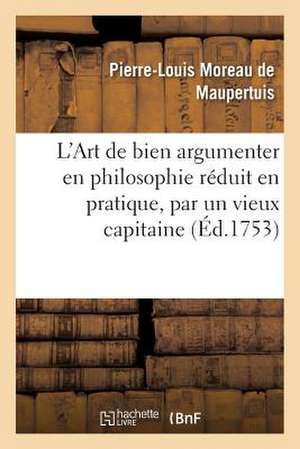 L'Art de Bien Argumenter En Philosophie Reduit En Pratique, Par Un Vieux Capitaine de Cavallerie