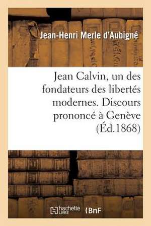 Jean Calvin, Un Des Fondateurs Des Libertes Modernes. Discours Prononce a Geneve