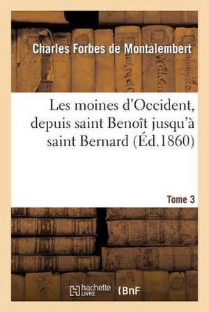 Les Moines D'Occident, Depuis Saint Benoit Jusqu'a Saint Bernard. Tome 3