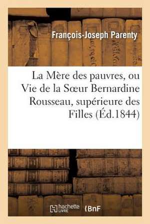 La Mere Des Pauvres, Ou Vie de La Soeur Bernardine Rousseau, Superieure Des Filles de L'Ordre