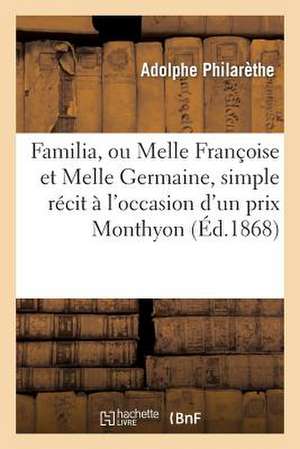 Familia, Ou Melle Francoise Et Melle Germaine, Simple Recit A L'Occasion D'Un Prix Monthyon, En 1868