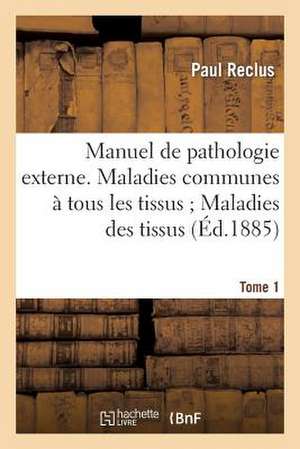 Manuel de Pathologie Externe; Tome 1. Maladies Communes a Tous Les Tissus; Maladies Des Tissus