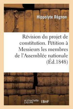 Revision Du Projet de Constitution. Petition a Messieurs Les Membres de L'Assemblee Nationale