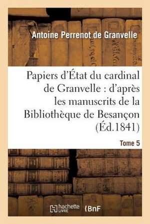 Papiers D'Etat Du Cardinal de Granvelle. Tome 5 de De Granvelle-A