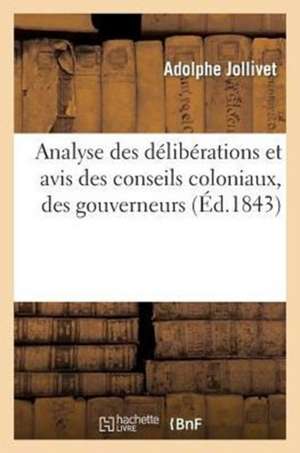 Analyse Des Deliberations Et Avis Des Conseils Coloniaux, Des Gouverneurs Et Des Administrateurs