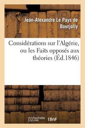 Considerations Sur L'Algerie, Ou Les Faits Opposes Aux Theories