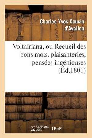 Voltairiana, Ou Recueil Des Bons Mots, Plaisanteries, Pensees Ingenieuses