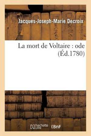 La Mort de Voltaire: Ode de Jacques-Joseph-Marie Decroix