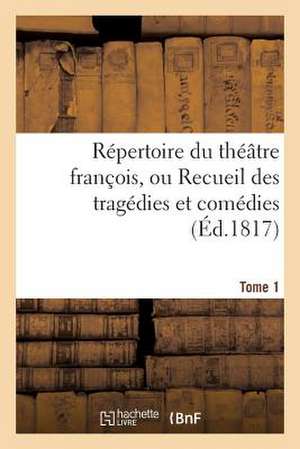 Repertoire Du Theatre Francois, Ou Recueil Des Tragedies Et Comedies. Tome 1