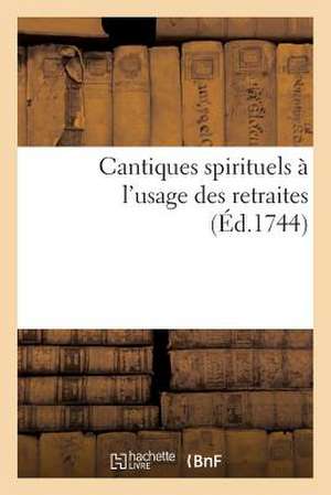 Cantiques Spirituels A L'Usage Des Retraites Que L'On Fait Pour Tous Les Ouvriers Des Rues de Paris