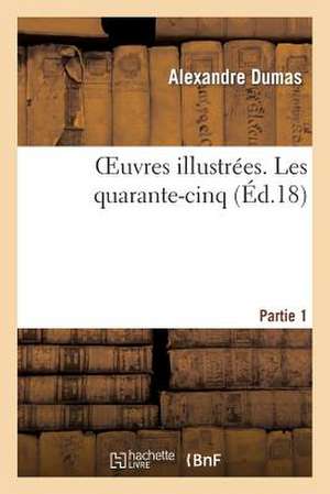 Oeuvres Illustrees. les Quarante-Cinq. Partie 1