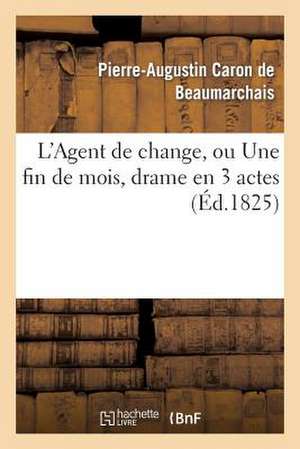 L Agent de Change, Ou Une Fin de Mois, Drame En 3 Actes, Imite de Beaumarchais