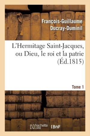 L'Hermitage Saint-Jacques, Ou Dieu, Le Roi Et La Patrie.Tome 1 de François-Guillaume Ducray-Duminil