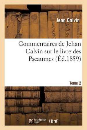 Commentaires de Jehan Calvin Sur Le Livre Des Pseaumes. Pseaume de LXIX a CL. Tome 2