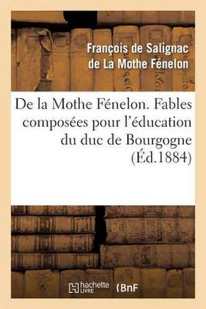 de La Mothe Fenelon. Fables Composees Pour L'Education Du Duc de Bourgogne