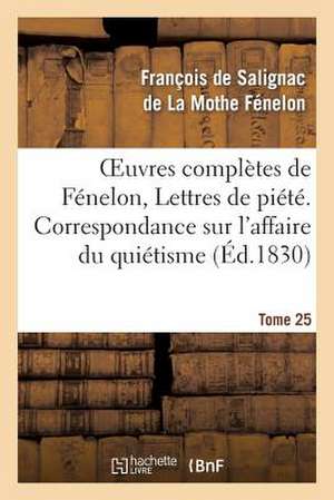 Oeuvres Completes de Fenelon, Tome 25 Lettres de Piete. Correspondance Sur L'Affaire Du Quietisme