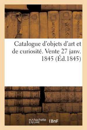 Catalogue D'Objets D'Art Et de Curiosite. Vente 27 Janv. 1845