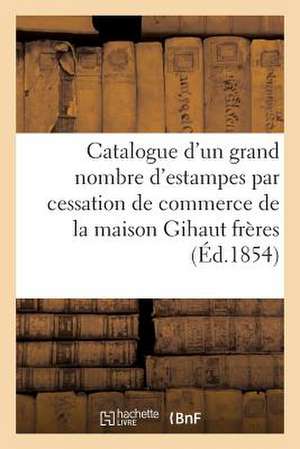 Catalogue D'Un Grand Nombre D'Estampes Par Cessation de Commerce de La Maison Gihaut Freres