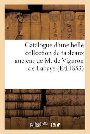 Catalogue D'Une Belle Collection de Tableaux Anciens Par Suite Du Deces de M. de Vignron de LaHaye