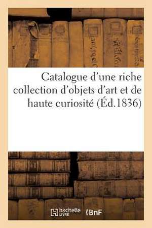 Catalogue D'Une Riche Collection D'Objets D'Art Et de Haute Curiosite Composant Le Cabinet de M. H