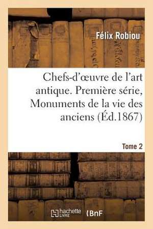 Chefs-D'Oeuvre de L'Art Antique. Premiere Serie, Monuments de La Vie Des Anciens. Tome 2