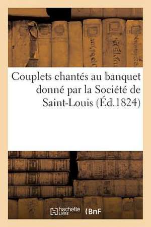 Couplets Chantes Au Banquet Donne Par La Societe de Saint-Louis a la Deputation