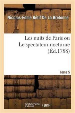 Les Nuits de Paris Ou Le Spectateur Nocturne Tome 5 de Nicolas-Edme Rétif de la Bretonne