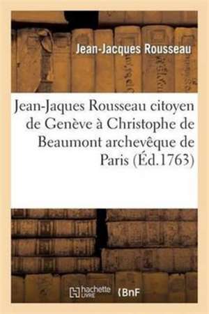 Jean-Jaques Rousseau Citoyen de Genève À Christophe de Beaumont Archevêque de Paris de Jean-Jacques Rousseau