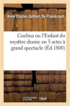 Coelina Ou l'Enfant Du Mystère Drame En 3 Actes À Grand Spectacle de René Charles Guilbert de Pixérécourt