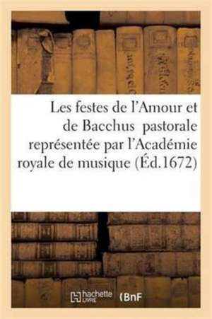 Les Festes de l'Amour Et de Bacchus Pastorale Représentée Par l'Académie Royale de Musique de Sans Auteur