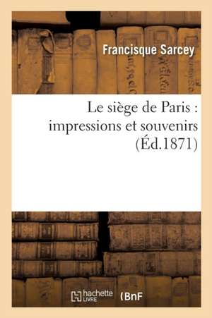 Le Siège de Paris: Impressions Et Souvenirs de Francisque Sarcey