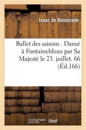 Ballet Des Saisons . Dansé À Fontainebleau Par Sa Majesté Le 23. Juillet. 1661 de Isaac De Benserade